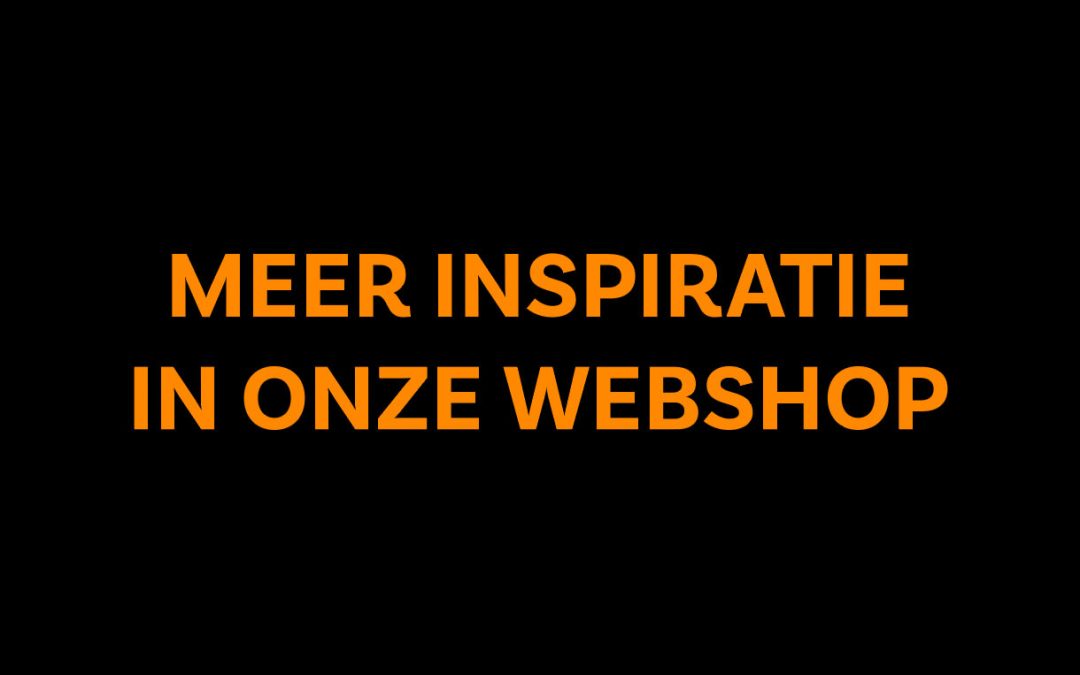 MEER INSPIRATIE IN ONZE WEBSHOP