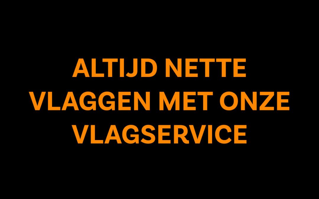 ALTIJD NETTE VLAGGEN MET ONZE VLAGSERVICE